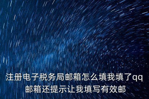 注冊電子稅務(wù)局是什么意思，注冊電子稅務(wù)局郵箱怎么填我填了qq 郵箱還提示讓我填寫有效郵