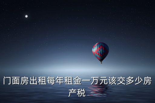 門面房出租每年租金一萬(wàn)元該交多少房產(chǎn)稅