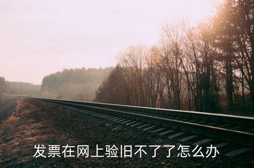 專用發(fā)票驗舊不到是什么原因，發(fā)票在網(wǎng)上驗舊不了了怎么辦