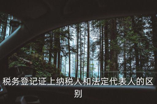 稅務(wù)登記人是什么，稅務(wù)登記證上納稅人和法定代表人的區(qū)別