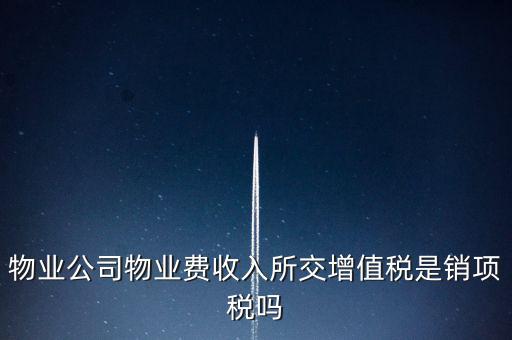 物業(yè)增值稅屬于什么后果，物業(yè)公司物業(yè)費(fèi)收入所交增值稅是銷(xiāo)項(xiàng)稅嗎