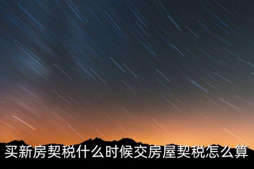 買期房契稅什么時候交，購買期房應(yīng)什么時間交契稅