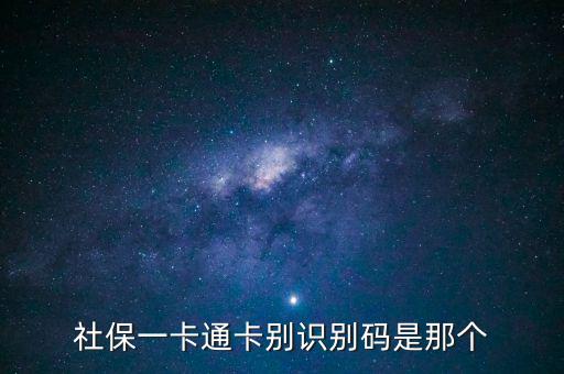 社會(huì)識(shí)別代碼是什么，社保一卡通卡別識(shí)別碼是那個(gè)