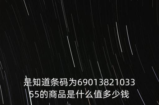 電子退庫(kù) 是什么錢(qián)，是知道條碼為6901382103355的商品是什么值多少錢(qián)