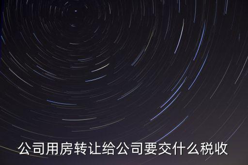 公司用房轉讓給公司要交什么稅收