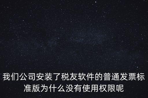 購買了稅友要安裝什么嗎，我們公司安裝了稅友軟件的普通發(fā)票標(biāo)準(zhǔn)版為什么沒有使用權(quán)限呢