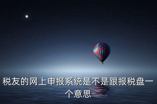 稅友報(bào)稅的是什么盤(pán)，稅友的網(wǎng)上申報(bào)系統(tǒng)是不是跟報(bào)稅盤(pán)一個(gè)意思