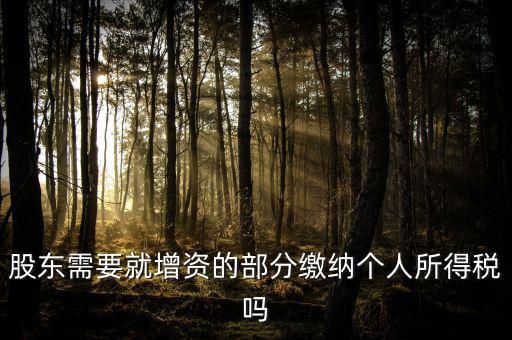 企業(yè)增資需要繳納什么稅，股東需要就增資的部分繳納個(gè)人所得稅嗎