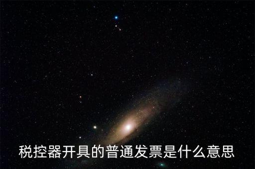 什么是普通發(fā)票，稅控器具開(kāi)具的普通發(fā)票指的是什么
