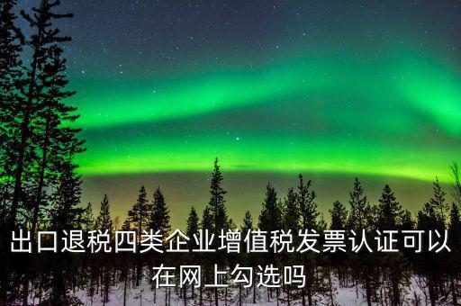 什么是出口退稅四類企業(yè)，出口退稅企業(yè)包括哪幾樣