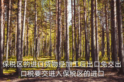 保稅區(qū)的進口貨物經加工后出口免交出口稅要交進入保稅區(qū)的進口