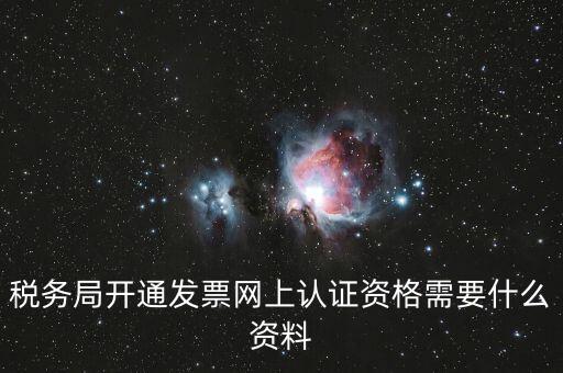 網(wǎng)上認(rèn)證發(fā)票需要什么資料，去稅務(wù)局認(rèn)證發(fā)票需要帶什么資料呢
