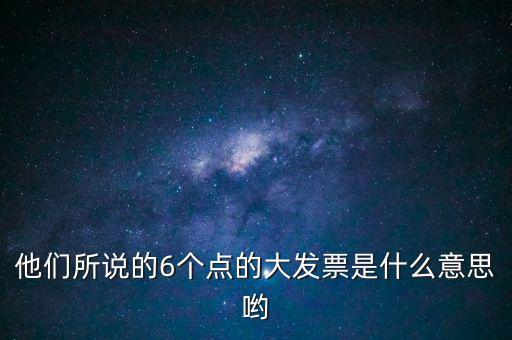 什么是大發(fā)票，他們所說的6個點的大發(fā)票是什么意思喲