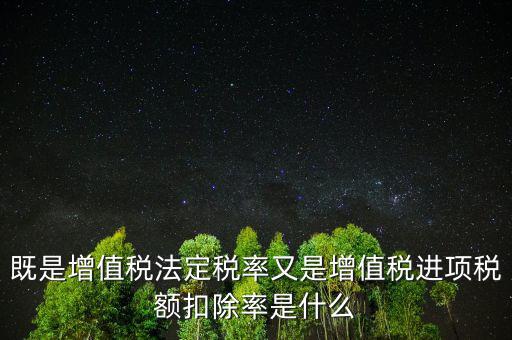 稅法扣除率是什么，既是增值稅法定稅率又是增值稅進項稅額扣除率是什么