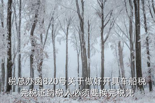 車船稅完稅后有什么憑證嗎，稅總辦函820號關于做好開具車船稅完稅證納稅人必須要換完稅憑