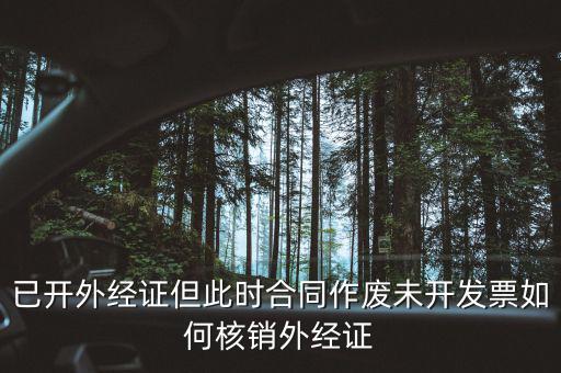 外經(jīng)證核銷跟作廢有什么區(qū)別，已開外經(jīng)證但此時(shí)合同作廢未開發(fā)票如何核銷外經(jīng)證