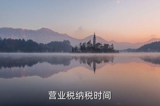 營業(yè)交稅從什么時(shí)候，營業(yè)稅納稅時(shí)間是怎樣規(guī)定的