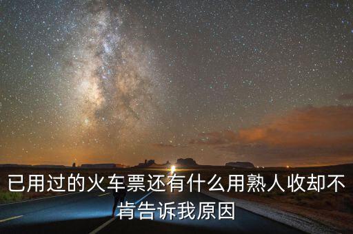 收過路票有什么用，已用過的火車票還有什么用熟人收卻不肯告訴我原因