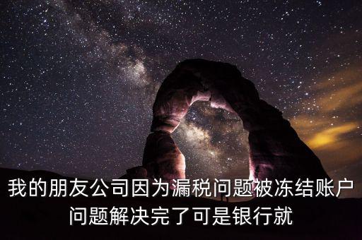 欠稅凍結(jié)的什么賬戶，我的朋友公司因?yàn)槁┒悊?wèn)題被凍結(jié)賬戶問(wèn)題解決完了可是銀行就