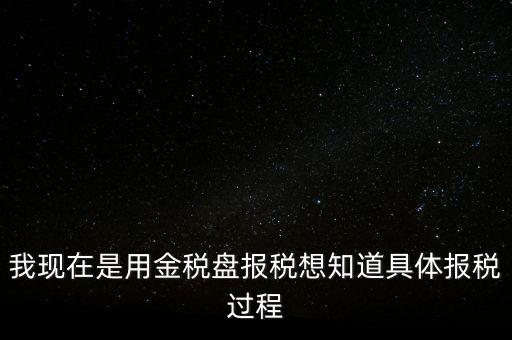 車輛報稅需要什么資料，我現(xiàn)在是用金稅盤報稅想知道具體報稅過程
