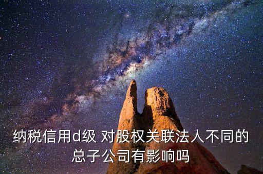 稅務等級d級有什么后果，企業(yè)納稅信用等級最低D級對企業(yè)會計人員的影響