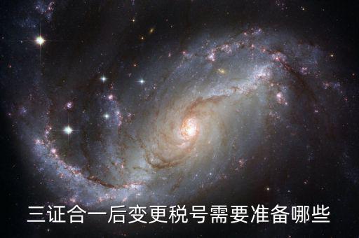 稅號變更后需要做什么，三證合一后去稅務局變更稅號需要哪些材料