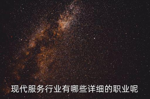其他現(xiàn)代服務(wù)包括什么，現(xiàn)代服務(wù)行業(yè)有哪些詳細的職業(yè)呢