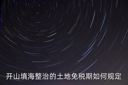 什么是開山整治土地，城鎮(zhèn)土地使用稅暫行條例第九條規(guī)定六經(jīng)批準開山填海整治