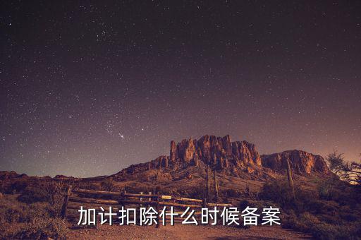 加計扣除什么時候備案，企業(yè)研究開發(fā)項目加計扣除如何備案流程怎樣的可以舉個具體的