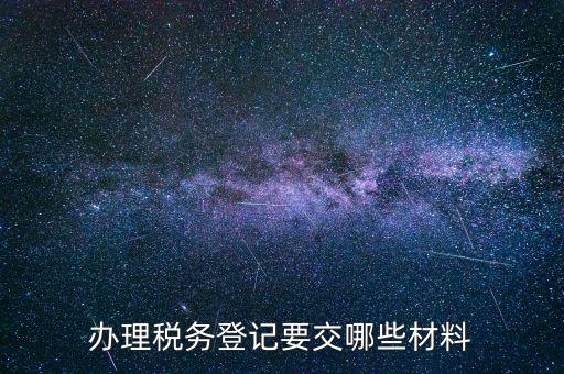 稅務(wù)登記要帶什么，辦理稅務(wù)登記證都需要提供什么資料