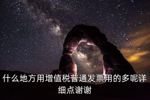 什么地方用增值稅普通發(fā)票用的多呢詳細點謝謝
