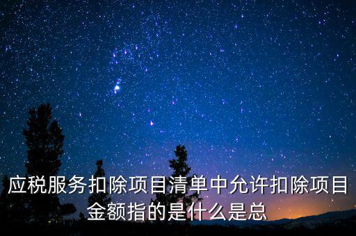 服務(wù)扣除項目是什么，營改增后增值稅應(yīng)稅服務(wù)扣除項目有哪些