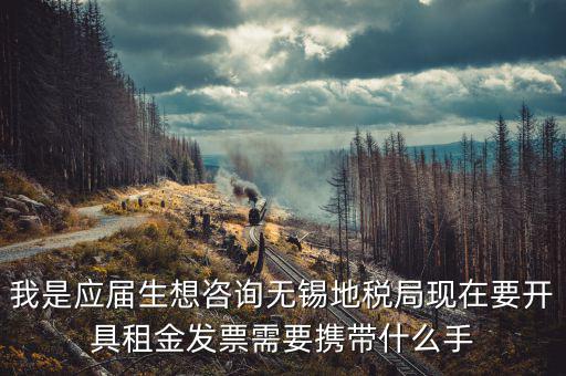 無錫租房到地稅局開票需要什么，我是應(yīng)屆生想咨詢無錫地稅局現(xiàn)在要開具租金發(fā)票需要攜帶什么手