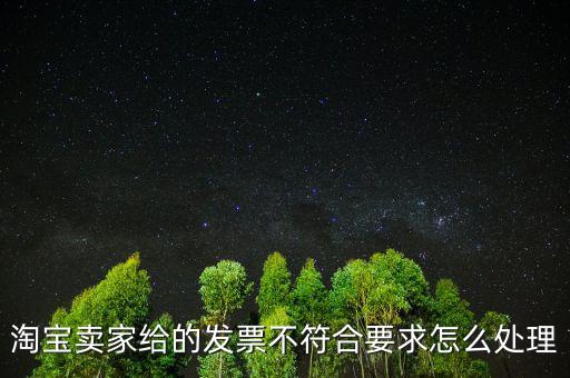 什么是不符合規(guī)定的發(fā)票，淘寶賣家給的發(fā)票不符合要求怎么處理