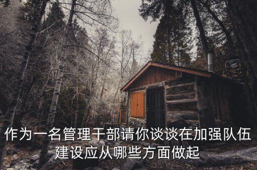 作為一名管理干部請你談?wù)勗诩訌婈犖榻ㄔO(shè)應從哪些方面做起