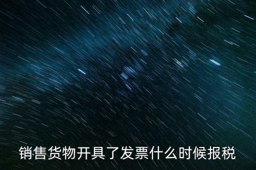 銷售貨物開具了發(fā)票什么時候報(bào)稅