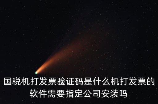 國稅機(jī)打發(fā)票驗證碼是什么機(jī)打發(fā)票的軟件需要指定公司安裝嗎