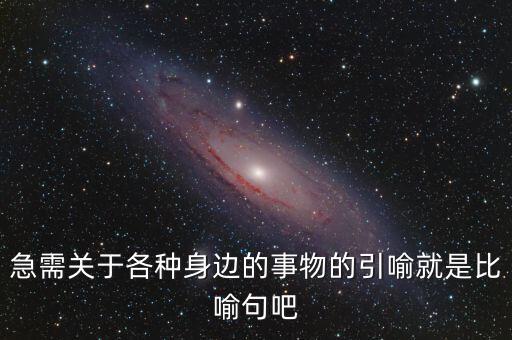 納稅比喻什么動物，急需關(guān)于各種身邊的事物的引喻就是比喻句吧