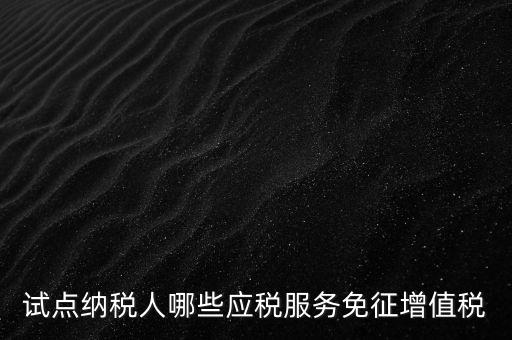 試點納稅人哪些應(yīng)稅服務(wù)免征增值稅
