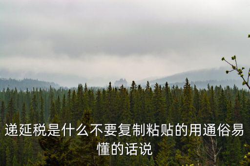 遞延稅是什么不要復(fù)制粘貼的用通俗易懂的話(huà)說(shuō)