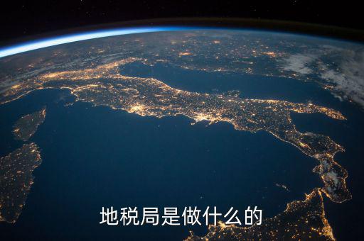 地稅局任務(wù)是什么，地稅局一般做什么工作啊