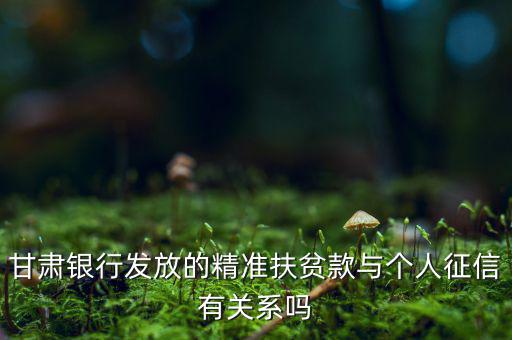 甘肅銀行發(fā)放的精準(zhǔn)扶貧款與個人征信有關(guān)系嗎