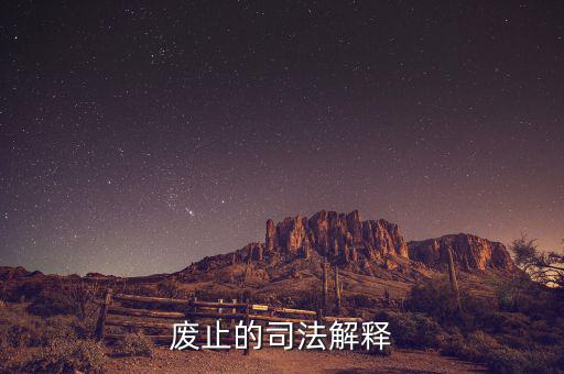 全文廢止是什么意思，廢止的司法解釋