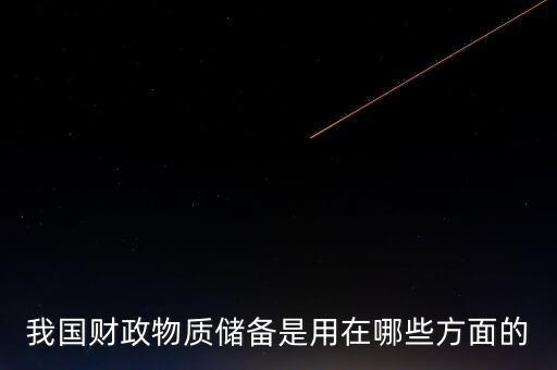 什么是財政儲備，我國財政物質(zhì)儲備是用在哪些方面的