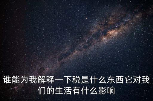 稅源結(jié)構(gòu)是什么意思，誰(shuí)能為我解釋一下稅是什么東西它對(duì)我們的生活有什么影響