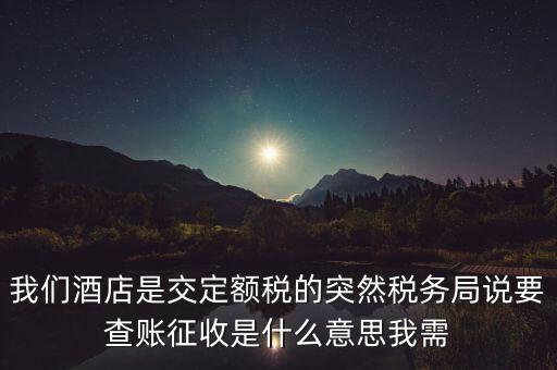 我們酒店是交定額稅的突然稅務(wù)局說(shuō)要查賬征收是什么意思我需