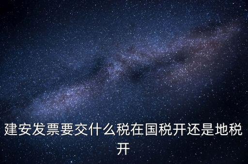 建安類(lèi)地稅應(yīng)交什么稅，建安發(fā)票交哪些稅種