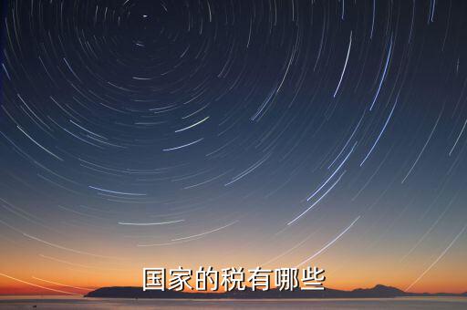 國(guó)家重點(diǎn)稅源包括什么，國(guó)家的稅有哪些