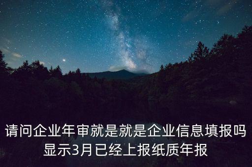 請問企業(yè)年審就是就是企業(yè)信息填報嗎顯示3月已經上報紙質年報