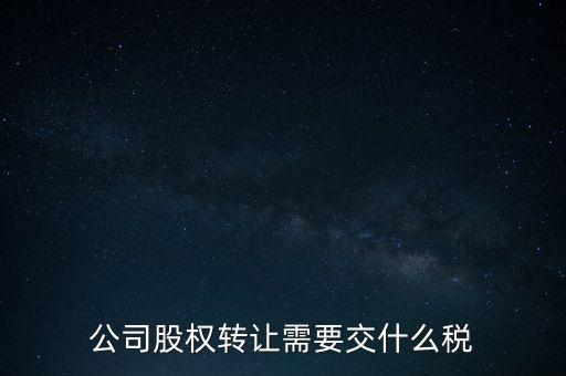 股權(quán)變更要交什么稅，公司股權(quán)轉(zhuǎn)讓需要交什么稅